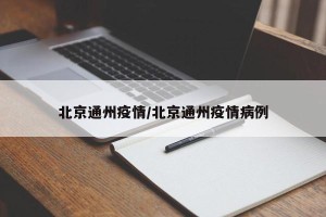 北京通州疫情/北京通州疫情病例