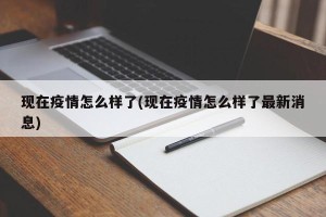 现在疫情怎么样了(现在疫情怎么样了最新消息)