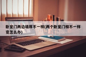 卧室门两边墙厚不一样(两个卧室门框不一样宽怎么办)