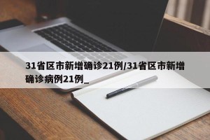 31省区市新增确诊21例/31省区市新增确诊病例21例_