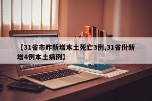 【31省市昨新增本土死亡3例,31省份新增4例本土病例】