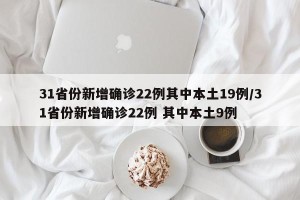 31省份新增确诊22例其中本土19例/31省份新增确诊22例 其中本土9例