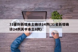 31省份新增本土确诊24例(31省新增确诊24例其中本土8例)
