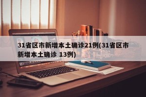 31省区市新增本土确诊21例(31省区市新增本土确诊 13例)