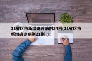 31省区市新增确诊病例34例(31省区市新增确诊病例21例_)