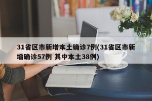 31省区市新增本土确诊7例(31省区市新增确诊57例 其中本土38例)