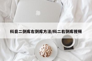 科目二倒库右倒库方法/科二右倒库视频
