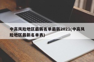 中高风险地区最新名单最新2021(中高风险地区最新名单表)