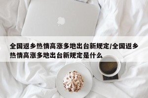 全国返乡热情高涨多地出台新规定/全国返乡热情高涨多地出台新规定是什么
