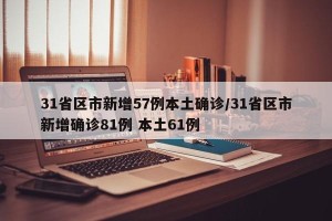 31省区市新增57例本土确诊/31省区市新增确诊81例 本土61例