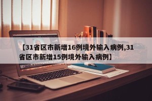 【31省区市新增16例境外输入病例,31省区市新增15例境外输入病例】