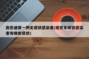 南京通报一例无症状感染者(南京无症状感染者有哪些症状)