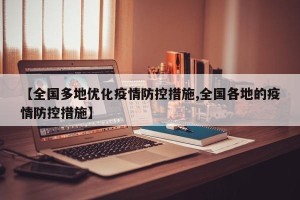 【全国多地优化疫情防控措施,全国各地的疫情防控措施】