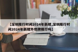 【深圳限行时间2024年新规,深圳限行时间2024年新规外地牌限行吗】