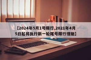 【2024年5月1号限行,2021年4月5日起将执行新一轮尾号限行措施】