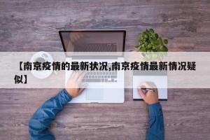 【南京疫情的最新状况,南京疫情最新情况疑似】