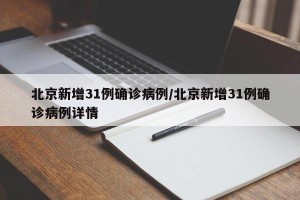 北京新增31例确诊病例/北京新增31例确诊病例详情