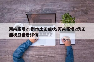 河南新增29例本土无症状/河南新增2例无症状感染者详情