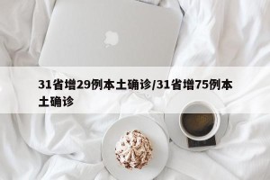 31省增29例本土确诊/31省增75例本土确诊