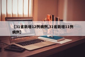 【31省新增12例病例,31省新增11例病例】