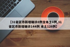 【31省区市新增确诊8例含本土1例,31省区市新增确诊144例 本土126例】