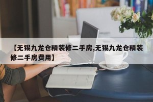 【无锡九龙仓精装修二手房,无锡九龙仓精装修二手房费用】