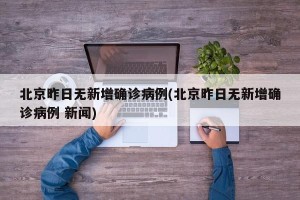 北京昨日无新增确诊病例(北京昨日无新增确诊病例 新闻)