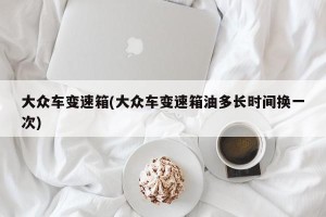 大众车变速箱(大众车变速箱油多长时间换一次)
