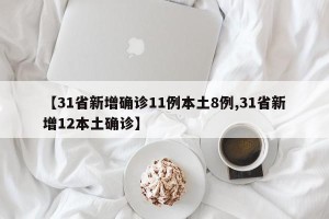 【31省新增确诊11例本土8例,31省新增12本土确诊】