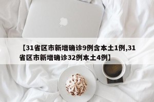 【31省区市新增确诊9例含本土1例,31省区市新增确诊32例本土4例】