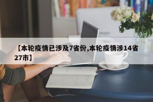 【本轮疫情已涉及7省份,本轮疫情涉14省27市】