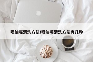 喷油嘴清洗方法/喷油嘴清洗方法有几种