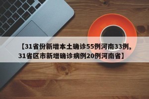 【31省份新增本土确诊55例河南33例,31省区市新增确诊病例20例河南省】