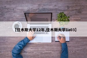 【佳木斯大学12年,佳木斯大学1a03】