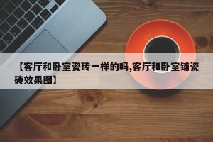 【客厅和卧室瓷砖一样的吗,客厅和卧室铺瓷砖效果图】