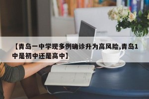 【青岛一中学现多例确诊升为高风险,青岛1中是初中还是高中】
