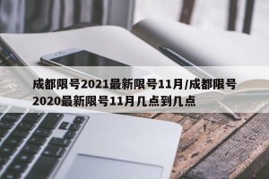 成都限号2021最新限号11月/成都限号2020最新限号11月几点到几点