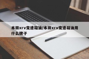 本田xrv变速箱油/本田xrv变速箱油用什么牌子