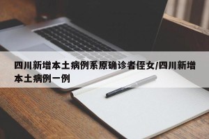 四川新增本土病例系原确诊者侄女/四川新增本土病例一例