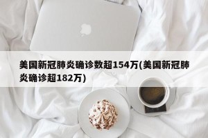 美国新冠肺炎确诊数超154万(美国新冠肺炎确诊超182万)