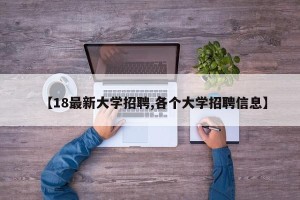 【18最新大学招聘,各个大学招聘信息】