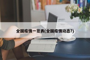 全国疫情一览表(全国疫情动态?)