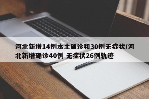 河北新增14例本土确诊和30例无症状/河北新增确诊40例 无症状26例轨迹