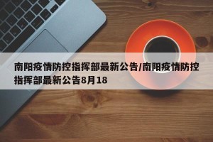 南阳疫情防控指挥部最新公告/南阳疫情防控指挥部最新公告8月18