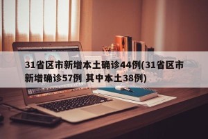 31省区市新增本土确诊44例(31省区市新增确诊57例 其中本土38例)