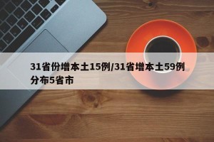 31省份增本土15例/31省增本土59例分布5省市