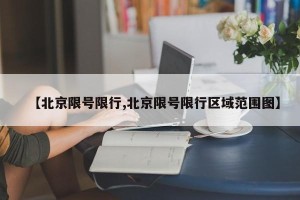 【北京限号限行,北京限号限行区域范围图】