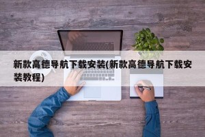 新款高德导航下载安装(新款高德导航下载安装教程)
