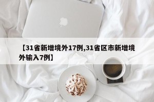 【31省新增境外17例,31省区市新增境外输入7例】