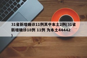 31省新增确诊11例其中本土2例(31省新增确诊18例 11例 为本土44442)